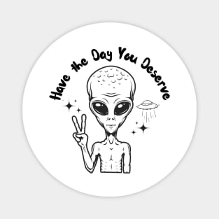 Have the Day you Deserve Alien version 2 Magnet